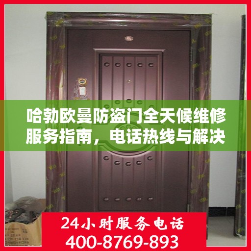哈勃欧曼防盗门全天候维修服务指南，电话热线与解决方案全解析