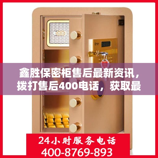 鑫胜保密柜售后最新资讯，拨打售后400电话，获取最新资讯与解决方案