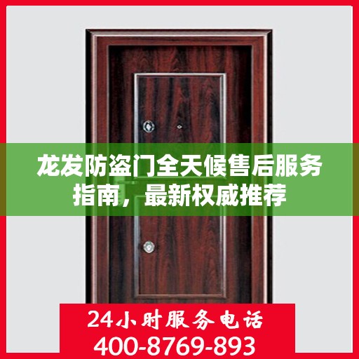 龙发防盗门全天候售后服务指南，最新权威推荐