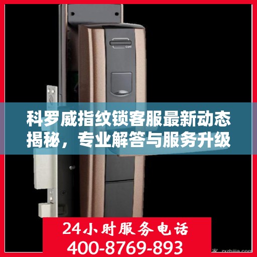 科罗威指纹锁客服最新动态揭秘，专业解答与服务升级同步进行