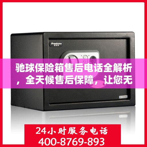 驰球保险箱售后电话全解析，全天候售后保障，让您无忧使用！