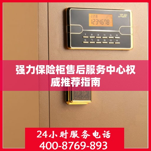 强力保险柜售后服务中心权威推荐指南