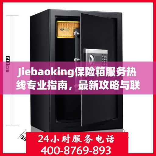 Jiebaoking保险箱服务热线专业指南，最新攻略与联系方式