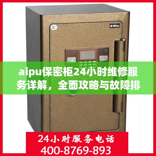 aipu保密柜24小时维修服务详解，全面攻略与故障排除指南
