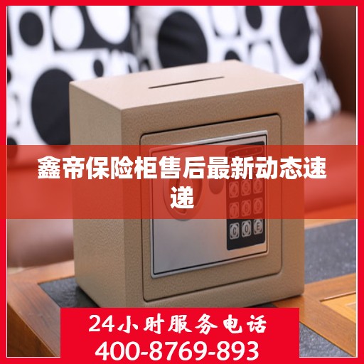 鑫帝保险柜售后最新动态速递