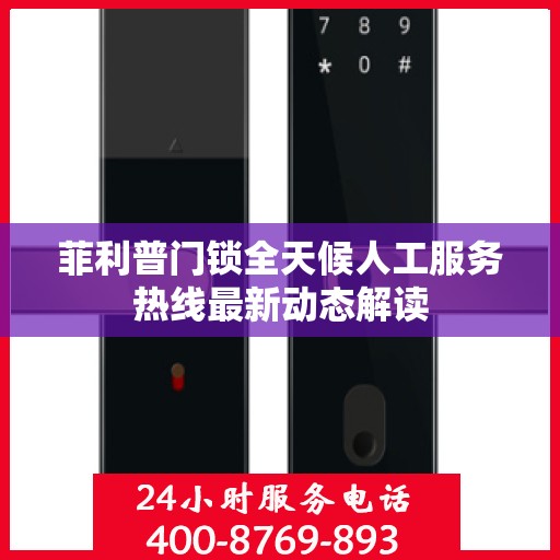 菲利普门锁全天候人工服务热线最新动态解读