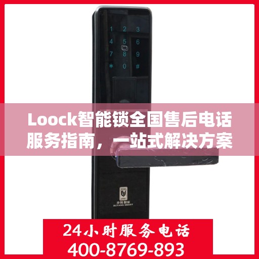 Loock智能锁全国售后电话服务指南，一站式解决方案全攻略