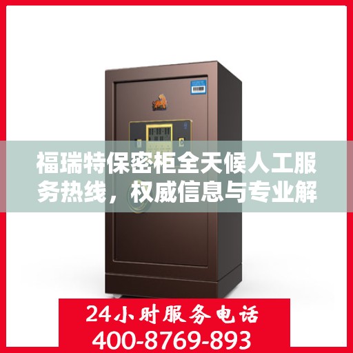 福瑞特保密柜全天候人工服务热线，权威信息与专业解答