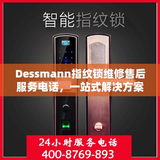 Dessmann指纹锁维修售后服务电话，一站式解决方案决策指南