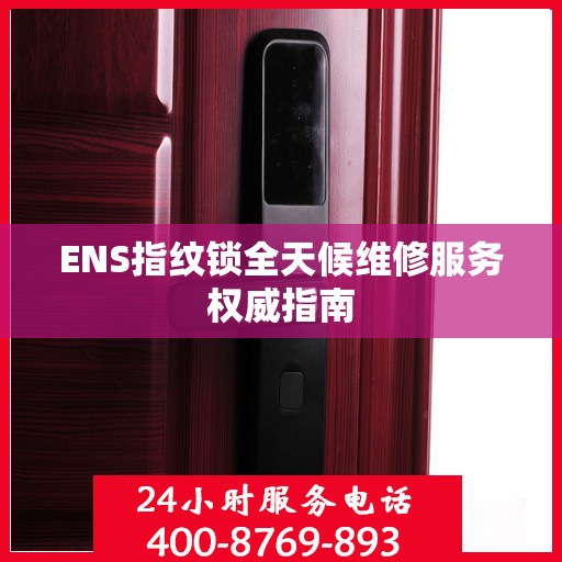 ENS指纹锁全天候维修服务权威指南