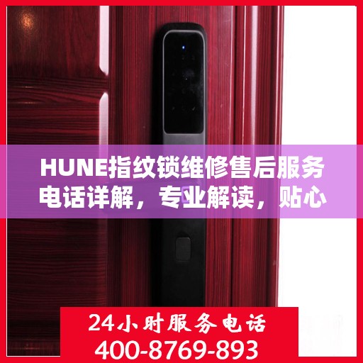 HUNE指纹锁维修售后服务电话详解，专业解读，贴心服务保障