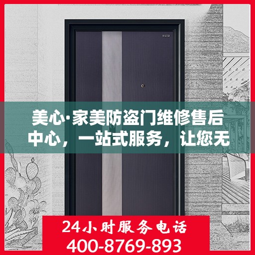 美心·家美防盗门维修售后中心，一站式服务，让您无忧！