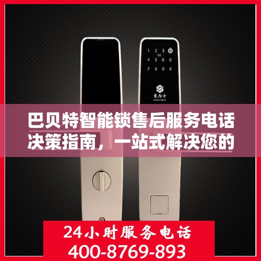 巴贝特智能锁售后服务电话决策指南，一站式解决您的疑问与需求