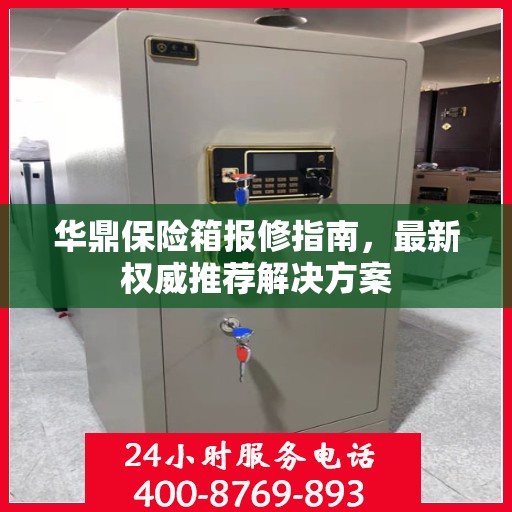 华鼎保险箱报修指南，最新权威推荐解决方案