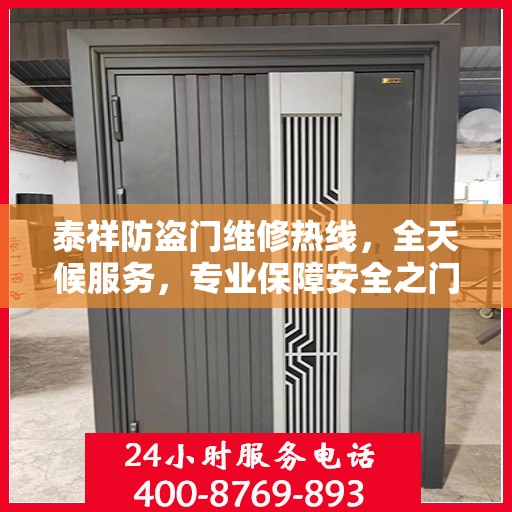 泰祥防盗门维修热线，全天候服务，专业保障安全之门权威维修信息