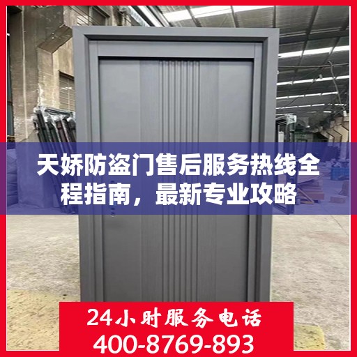 天娇防盗门售后服务热线全程指南，最新专业攻略