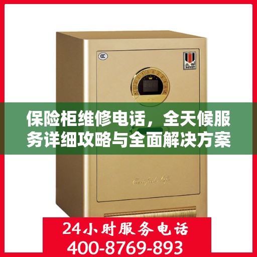 保险柜维修电话，全天候服务详细攻略与全面解决方案