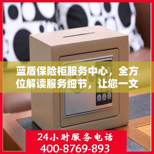 蓝盾保险柜服务中心，全方位解读服务细节，让您一文读懂保险柜服务之道