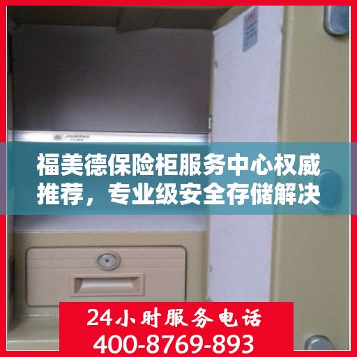 福美德保险柜服务中心权威推荐，专业级安全存储解决方案