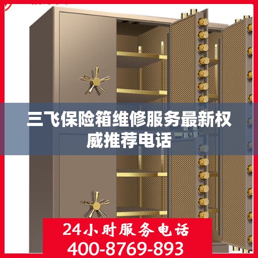 三飞保险箱维修服务最新权威推荐电话