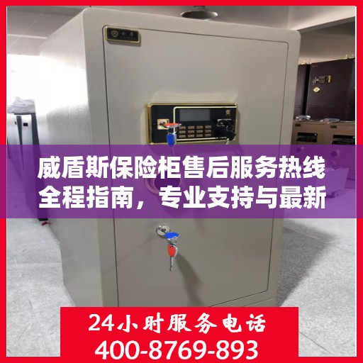 威盾斯保险柜售后服务热线全程指南，专业支持与最新售后攻略