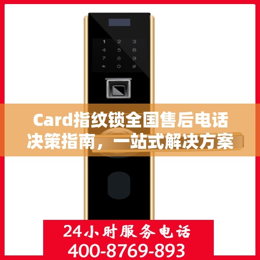 Card指纹锁全国售后电话决策指南，一站式解决方案