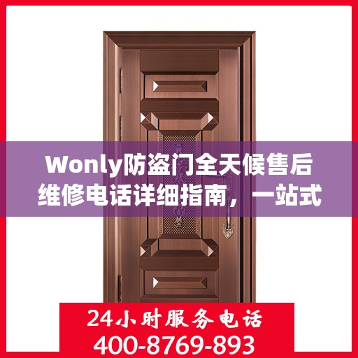 Wonly防盗门全天候售后维修电话详细指南，一站式解决方案与全面攻略