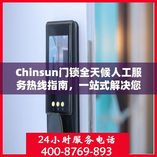 Chinsun门锁全天候人工服务热线指南，一站式解决您的锁具问题