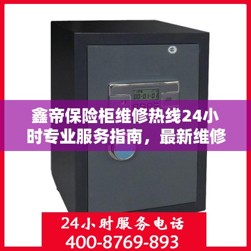 鑫帝保险柜维修热线24小时专业服务指南，最新维修攻略与电话速查