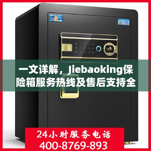 一文详解，Jiebaoking保险箱服务热线及售后支持全攻略