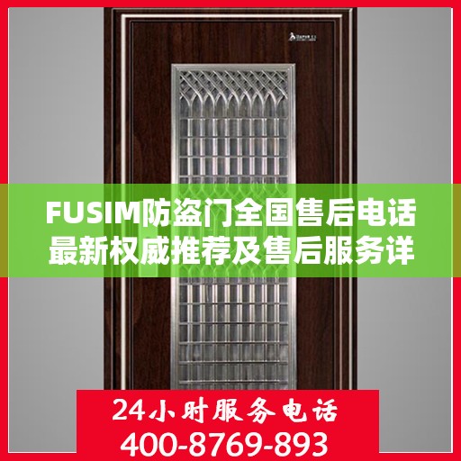 FUSIM防盗门全国售后电话最新权威推荐及售后服务详解
