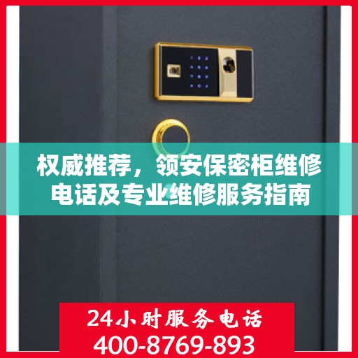 权威推荐，领安保密柜维修电话及专业维修服务指南