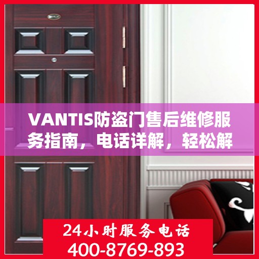 VANTIS防盗门售后维修服务指南，电话详解，轻松解决您的问题