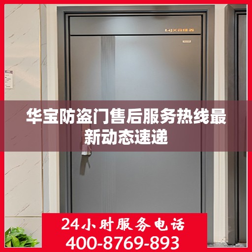 华宝防盗门售后服务热线最新动态速递
