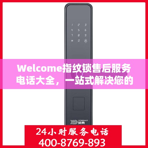 Welcome指纹锁售后服务电话大全，一站式解决您的售后需求