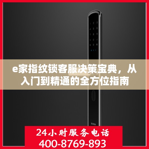 e家指纹锁客服决策宝典，从入门到精通的全方位指南