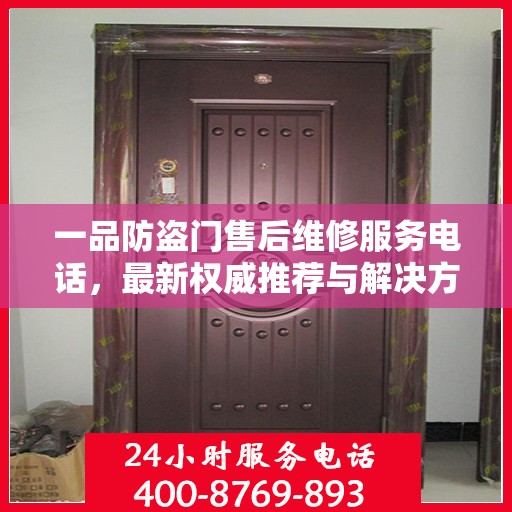 一品防盗门售后维修服务电话，最新权威推荐与解决方案