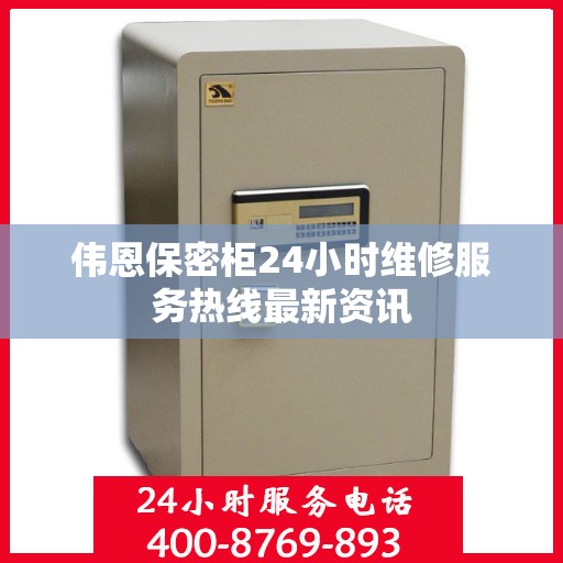 伟恩保密柜24小时维修服务热线最新资讯