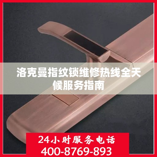 洛克曼指纹锁维修热线全天候服务指南