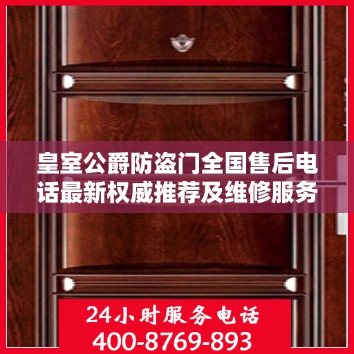 皇室公爵防盗门全国售后电话最新权威推荐及维修服务指南