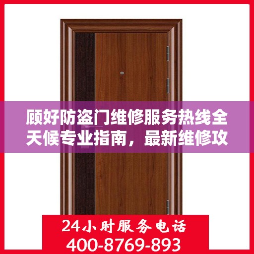 顾好防盗门维修服务热线全天候专业指南，最新维修攻略与电话服务