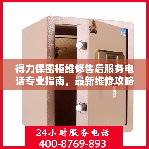 得力保密柜维修售后服务电话专业指南，最新维修攻略与联系方式