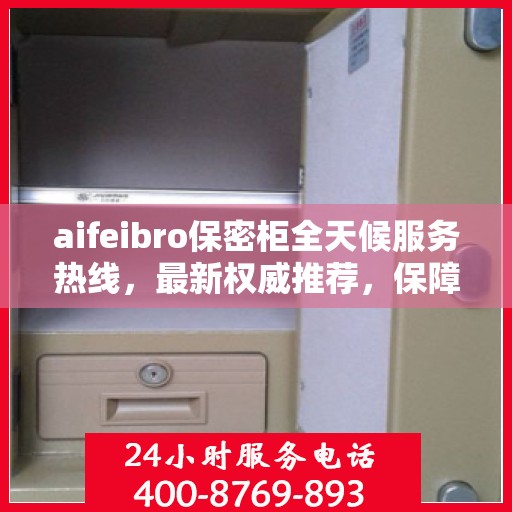 aifeibro保密柜全天候服务热线，最新权威推荐，保障您的信息安全无间断