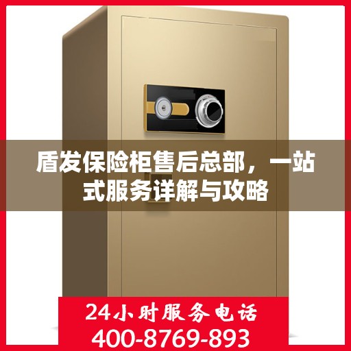 盾发保险柜售后总部，一站式服务详解与攻略