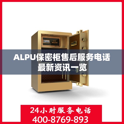 ALPU保密柜售后服务电话最新资讯一览