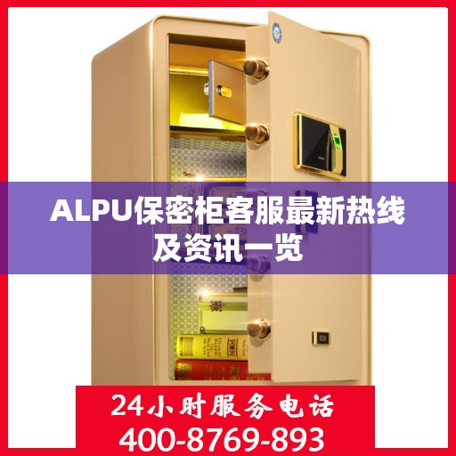 ALPU保密柜客服最新热线及资讯一览