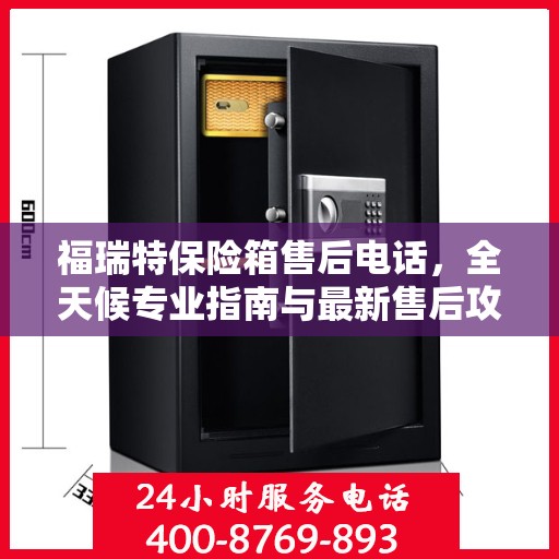 福瑞特保险箱售后电话，全天候专业指南与最新售后攻略