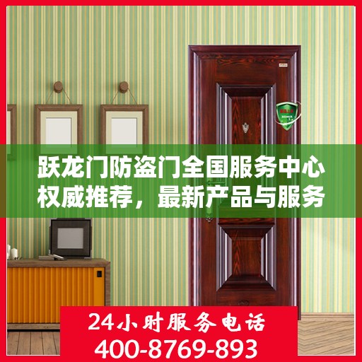 跃龙门防盗门全国服务中心权威推荐，最新产品与服务升级指南