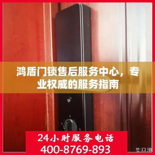 鸿盾门锁售后服务中心，专业权威的服务指南