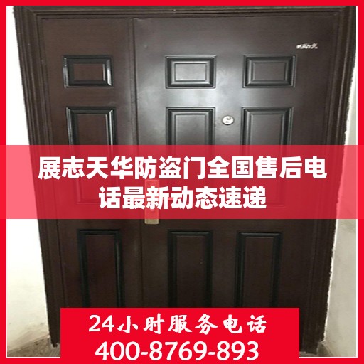 展志天华防盗门全国售后电话最新动态速递